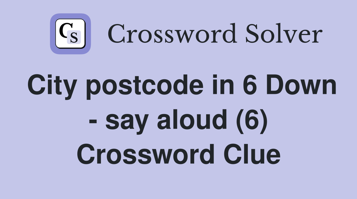 City postcode in 6 Down say aloud (6) Crossword Clue Answers